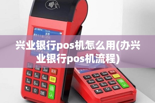 兴业银行pos机怎么用(办兴业银行pos机流程)
