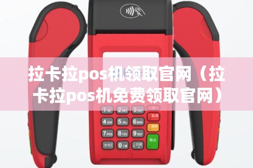 拉卡拉pos机领取官网（拉卡拉pos机免费领取官网）