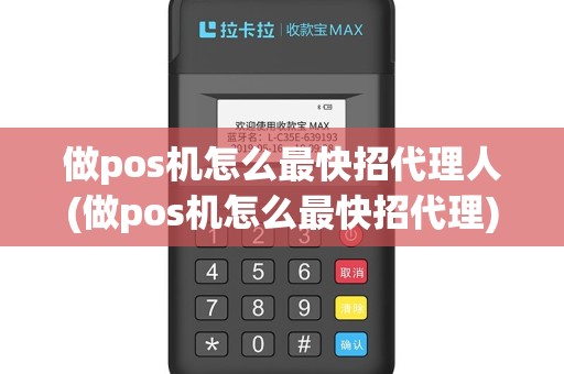 做pos机怎么最快招代理人(做pos机怎么最快招代理)