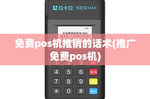 免费pos机推销的话术(推广免费pos机)