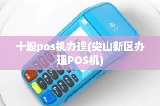 十堰pos机办理(尖山新区办理POS机)