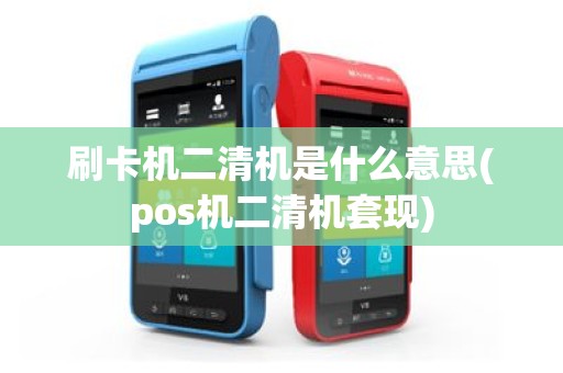 刷卡机二清机是什么意思(pos机二清机套现)