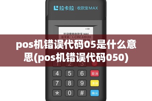 pos机错误代码05是什么意思(pos机错误代码050)