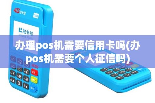 办理pos机需要信用卡吗(办pos机需要个人征信吗)