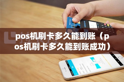 pos机刷卡多久能到账（pos机刷卡多久能到账成功）