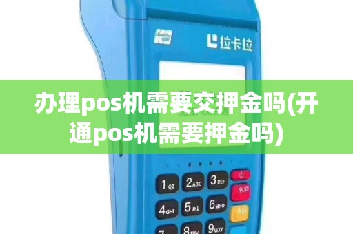 办理pos机需要交押金吗(开通pos机需要押金吗)