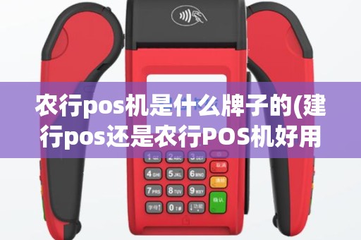 农行pos机是什么牌子的(建行pos还是农行POS机好用)