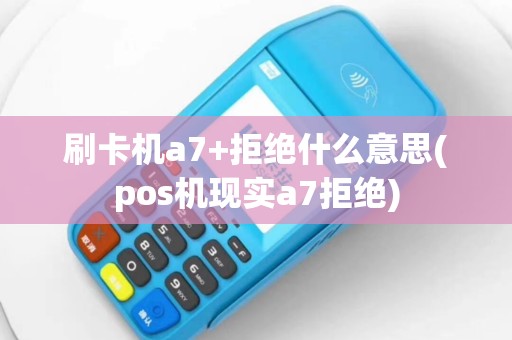 刷卡机a7+拒绝什么意思(pos机现实a7拒绝)