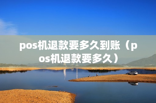 pos机退款要多久到账（pos机退款要多久）