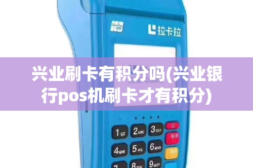 兴业刷卡有积分吗(兴业银行pos机刷卡才有积分)
