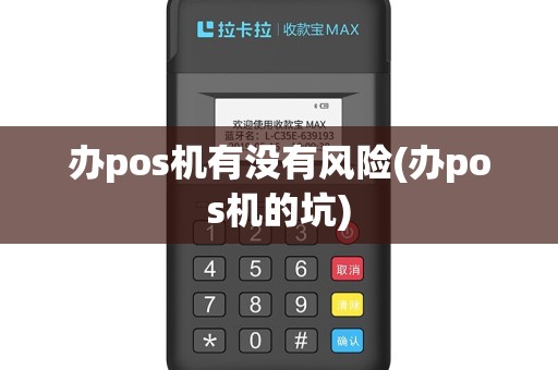 办pos机有没有风险(办pos机的坑)