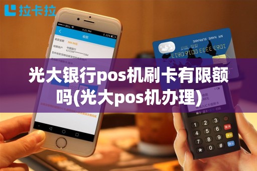 光大银行pos机刷卡有限额吗(光大pos机办理)
