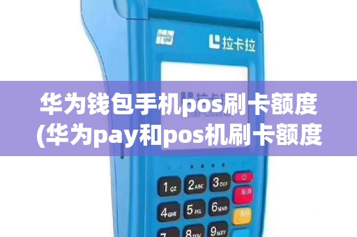 华为钱包手机pos刷卡额度(华为pay和pos机刷卡额度)