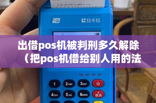 出借pos机被判刑多久解除（把pos机借给别人用的法律风险）