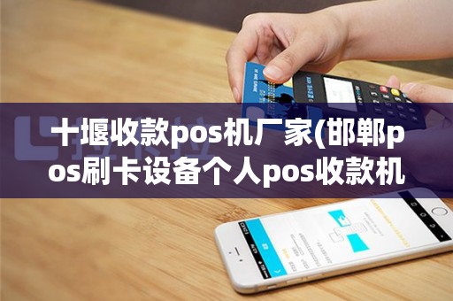 十堰收款pos机厂家(邯郸pos刷卡设备个人pos收款机)