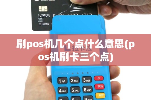 刷pos机几个点什么意思(pos机刷卡三个点)
