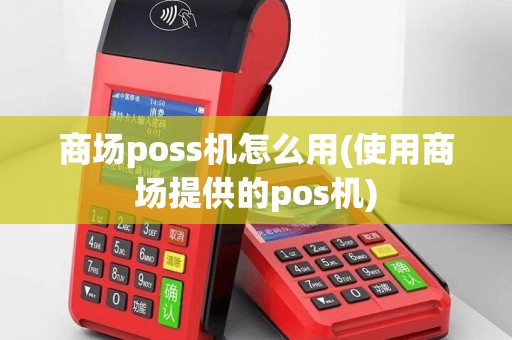 商场poss机怎么用(使用商场提供的pos机)