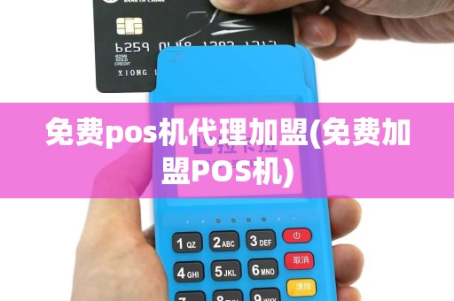 免费pos机代理加盟(免费加盟POS机)