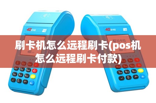 刷卡机怎么远程刷卡(pos机怎么远程刷卡付款)