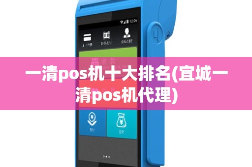 一清pos机十大排名(宜城一清pos机代理)