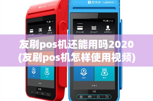 友刷pos机还能用吗2020(友刷pos机怎样使用视频)