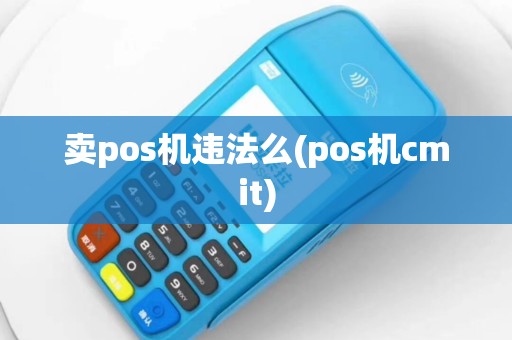 卖pos机违法么(pos机cmit)