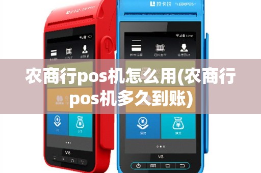 农商行pos机怎么用(农商行pos机多久到账)