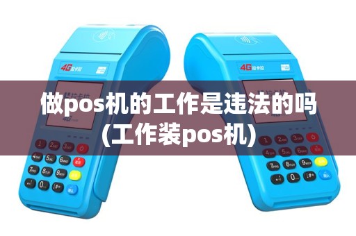 做pos机的工作是违法的吗(工作装pos机)