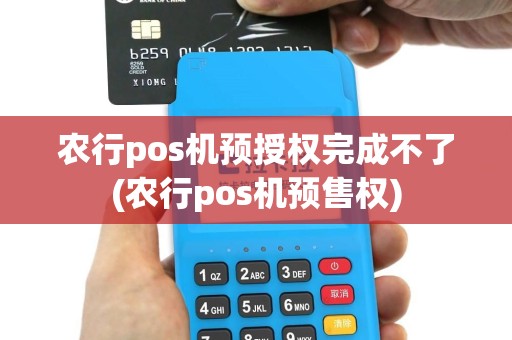 农行pos机预授权完成不了(农行pos机预售权)