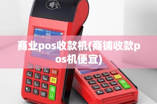 商业pos收款机(商铺收款pos机便宜)