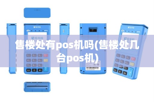售楼处有pos机吗(售楼处几台pos机)