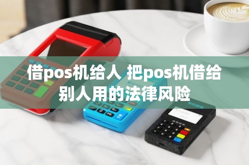 借pos机给人 把pos机借给别人用的法律风险