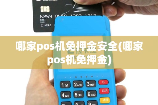 哪家pos机免押金安全(哪家pos机免押金)