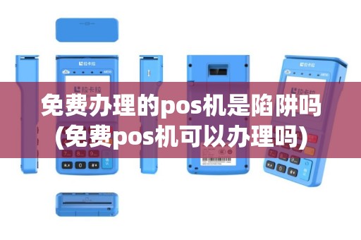 免费办理的pos机是陷阱吗(免费pos机可以办理吗)
