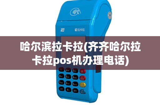 哈尔滨拉卡拉(齐齐哈尔拉卡拉pos机办理电话)