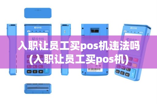入职让员工买pos机违法吗(入职让员工买pos机)