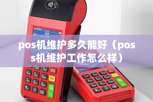 pos机维护多久能好（poss机维护工作怎么样）