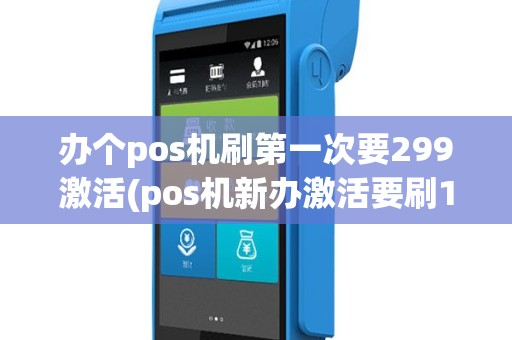 办个pos机刷第一次要299激活(pos机新办激活要刷1000)
