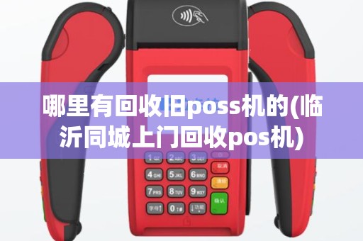 哪里有回收旧poss机的(临沂同城上门回收pos机)