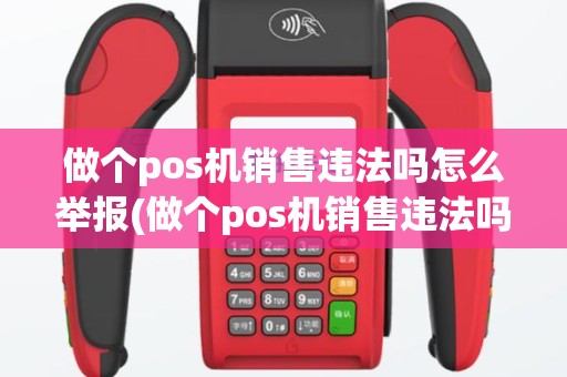 做个pos机销售违法吗怎么举报(做个pos机销售违法吗)