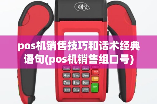 pos机销售技巧和话术经典语句(pos机销售组口号)
