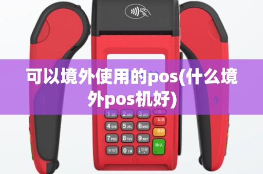 可以境外使用的pos(什么境外pos机好)