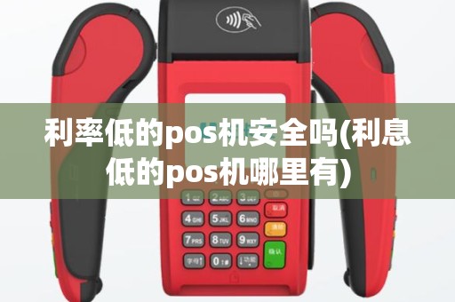 利率低的pos机安全吗(利息低的pos机哪里有)